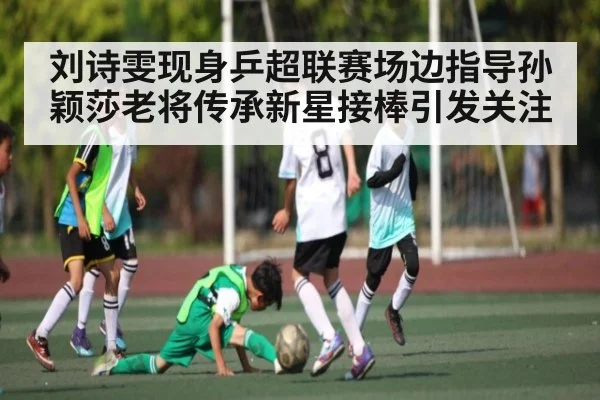刘诗雯现身乒超联赛场边指导孙颖莎老将传承新星接棒引发关注