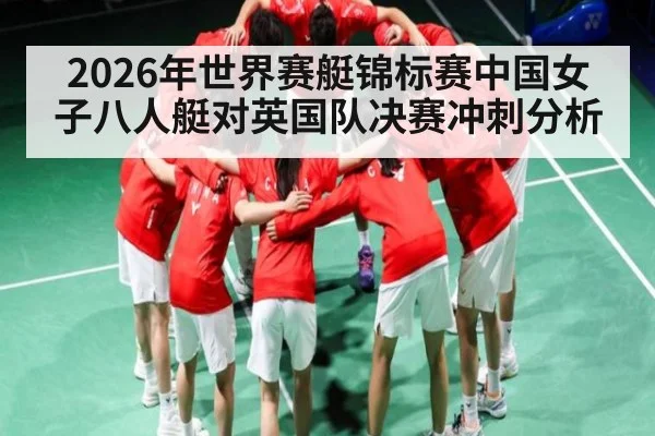 2026年世界赛艇锦标赛中国女子八人艇对英国队决赛冲刺分析