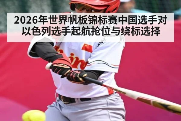 2026年世界帆板锦标赛中国选手对以色列选手起航抢位与绕标选择